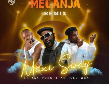 Maxi Sway – Meganja Remix Ft Yaa Pono x Article Wan