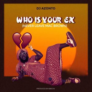 Who-is-your-ex-Never-leave-Mac-Brown-_-aacehypez-net_-mp3-image-300x300 DJ Azonto - Who is your EX (Never Leave Mcbrown)