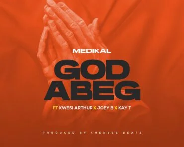 Medikal – God Abeg Ft Kwesi Arthur x Joey B & Kay T