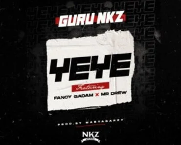 Guru NKZ – Yeye Ft Mr Drew & Fancy Gadam