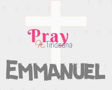 Emmanuel Pray – Emmanuel Ft Tindaana Emmanuel Pray – Emmanuel Ft Tindaana