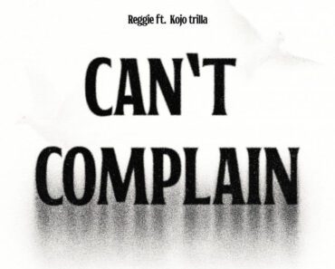 Reggie – Can’t Complain Ft Kojo Trilla