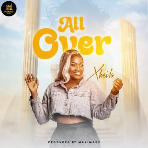 All-Over-copy-300x300 Afro-Highlife sensation Xheila, Releases Emotion-Packed Single “All Over” showcasing her immense Gratitude to God for His abundant Showers of Blessings on her life and career as a musician.